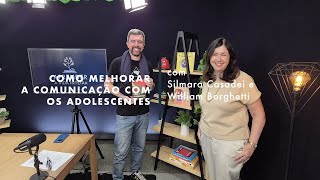 Como melhorar a comunicação com os adolescentes - com Silmara Casadei e William Borghetti