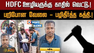 HDFC ஊழியருக்கு காதில் வெட்டு.!பறிபோன வேலை - பழிதீர்த்த கத்தி.! | Bankattack | Stabbed | Tnagar