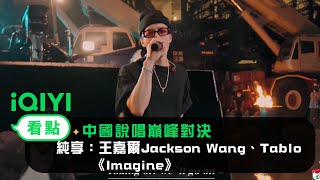 《中國說唱巔峰對決》EP11純享：王嘉爾Jackson Wang、Tablo 《Imagine》 一場視聽盛宴！｜愛奇藝