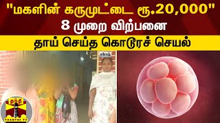 “மகளின் கருமுட்டை ரூ. 20,000-க்கு“ - 8 முறை விற்பனை... தாய் செய்த கொடூர செயல்