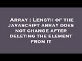 Array : Length of the javascript array does not change after deleting the element from it