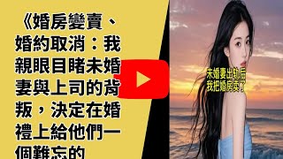 《婚房變賣、婚約取消：我親眼目睹未婚妻與上司的背叛，決定在婚禮上給他們一個難忘的回憶》