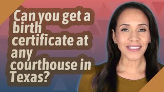 Can you get a birth certificate at any courthouse in Texas?