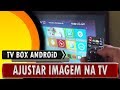 🔸 Android TV Box - Ajustar imagem na tela da TV 🔸 Android TV Box - Ajustar imagem na tela da TV