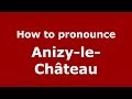 How to Pronounce Anizy-le-Château in French - PronounceNames.com