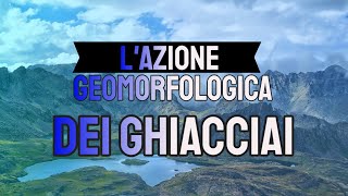 L'azione geomorfologica dei ghiacciai