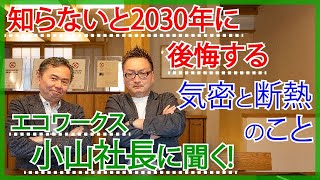 【木の家の注文住宅】高気密高断熱住宅で2030年に後悔しない方法をエコワークスの小山社長に質問してみました|高気密高断熱住宅で完全注文住宅の工務店