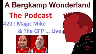 Podcast 420 : Magic Mike & The GFP ... Live *An Arsenal Podcast