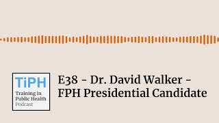 E38 - Dr. David Walker - FPH Presidential Candidate | Training in Public Health (TiPH)