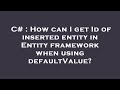C# : How can I get Id of inserted entity in Entity framework when using defaultValue?
