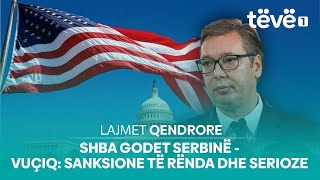 Lajmet Qendrore - SHBA GODET SERBINË  - VUÇIQ: SANKSIONE TË RËNDA DHE SERIOZE - 11.01.2025 | @teve1