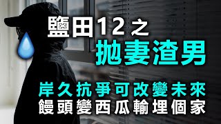 20200919F【鹽田12 之 拋妻渣男】岸久抗爭可改變未來？饅頭變西瓜輸埋個家😭   |  芒向快報