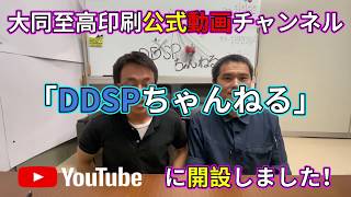 大同至高印刷公式チャンネル開設！「DDSPちゃんねる」