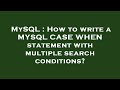 MySQL : How to write a MYSQL CASE WHEN statement with multiple search conditions?
