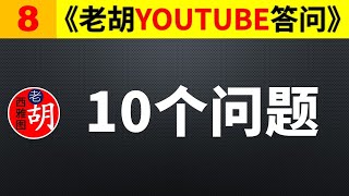 【老胡答问 8】老胡一次性回答YouTube观众的十个问题 （问题列表见说明）