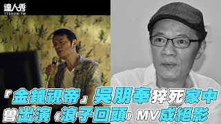 【快訊】「金鐘視帝」吳朋奉猝死家中 曾出演《浪子回頭》MV成絕影