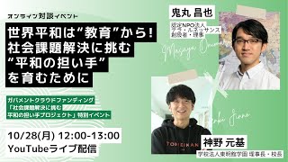 世界平和は「教育」から！ 社会課題解決に挑む「平和の担い手」を育むために ～鬼丸昌也（テラ・ルネッサンス）× 神野元基（東明館校長）～