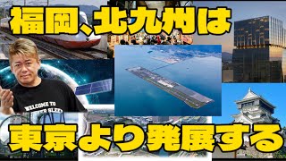 【ホリエモン】福岡、北九州は東京よりも発展する！？