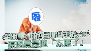 【小娛樂】《全明星》的他自爆過年被分手 原因竟是他「太廢了」