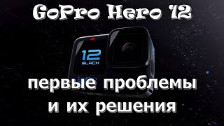 GoPro Hero 12 - первые проблемы и их решения