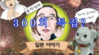 『일본이야기　Vol.300』일본이야기가 300회가 되었습니다.