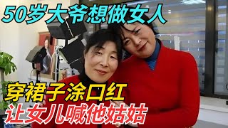 50岁大爷想做女人，穿裙子涂口红和妻子互喊姐妹，让女儿喊他姑姑【迷雾说奇】#真相大白 #情感 #奇闻