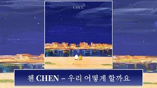 [韓中字幕] 첸 CHEN - 우리 어떻게 할까요 (Shall we?) 我們怎麼做呢(가사 Lyrics)