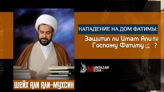 Нападение на дом Фатимы: Защитил ли Имам Али (а) Госпожу Фатиму (а)? | Шейх Али Али-Мухсин