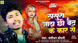 ससुरा जाय छी बैठ के कार से | #Banshidhar Chaudhary का बेवफाई सोंग | Sasura Jay Chhi Baith Ke Car Me