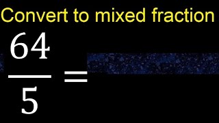 Convert 64/5 to mixed fraction, transform improper fractions to mixed, mixed