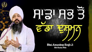 ਸਾਡਾ ਸਭ ਤੋਂ ਵੱਡਾ ਦੁਸ਼ਮਨ || Bhai Amandeep Singh Ji || Bibi Kaulan Wale || Motivational Video