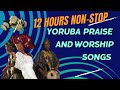 12 Hours Non stop Yoruba Praise and Worship Songs|  Yoruba Praise and Worship Songs