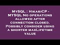 MySQL : HikariCP - MYSQL No operations allowed after connection closed. Possibly consider using a sh