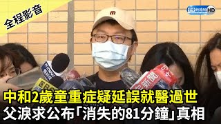 【全程影音】中和2歲童重症疑延誤就醫過世　父淚求公布「消失的81分鐘」真相｜中時新聞網