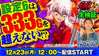 【実戦生配信】“L犬夜叉２の設定⑥は333Gを超えない!?”説を生検証📶2024/12/23(月)12時～ライブ配信✨『ガンちゃん』パチマガスロマガ