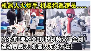 哈爾濱“亞冬會”上演機器人總動員！機器人火炬手，機器狗巡邏員，還有看病，燒菜......運動員感嘆：機器人無所不在！