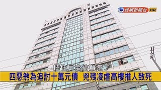 2017.8.2【挑戰新聞】四惡煞為追討十萬元債 兇殘凌虐高樓推人致死