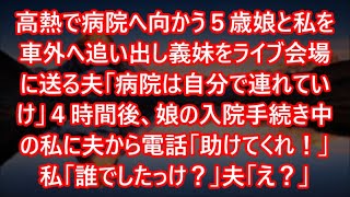 高熱で病院へ向かう５歳娘と私を車外へ追い出し義妹をライブ会場に送る夫「病院は自分で連れていけ」４時間後、娘の入院手続き中の私に夫から電話「助けてくれ！」私「誰でしたっけ？」夫「え？」【スカッと】