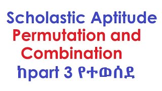 Scholastic Aptitude Permutation and Combination ከpart 3 የተወሰደ