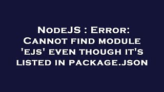 NodeJS : Error: Cannot find module 'ejs' even though it's listed in package.json