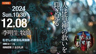 【LIVE】2024年12月08日 待降節第2主日聖餐礼拝　説　教　「　人は皆、神の救いを仰ぎ見る　」　李　明生