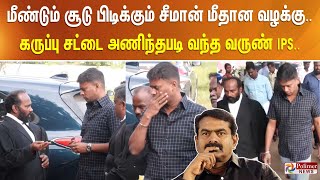 மீண்டும் சூடு பிடிக்கும் சீமான் மீதான வழக்கு.. கருப்பு சட்டை அணிந்தபடி வந்த வருண் IPS..