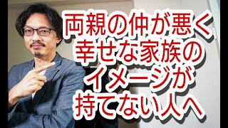 両親の夫婦仲が悪く、幸せな家族のイメージができない人へ