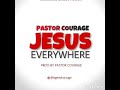 JESUS EVERYWHERE by Pastor COURAGE