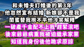 和未婚夫訂婚後的第3年，他忽然宣布結婚，新娘卻不是我，閨蜜替我抱不平他冷笑解釋，一破產千金配不上我，趕緊滾吧，後來爺爺病重我被迫繼承家業，知道我身份後他跪求原諒#爽文完結#一口氣看完#小三#豪門#霸總