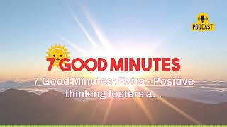 7 Good Minutes: Extra - Positive thinking fosters a... | A POSITIVE Life By Focusing |7 Good Minutes