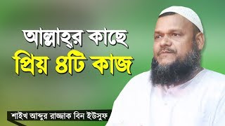 যে ৪টি কাজ আল্লাহ্‌র কাছে অনেক প্রিয় | শাইখ আব্দুর রাজ্জাক বিন ইউসুফ | Abdur Razzak Bin Yousuf