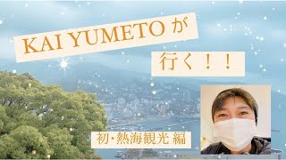 KAI YUMETOが行く！！ 初・熱海観光 編