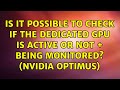 Is it possible to check if the dedicated gpu is active or not + being monitored? (Nvidia Optimus)