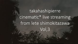 アーカイブtakahashipierre cinematic* LIVE streaming  Vol,3 from lete shimokitazawa